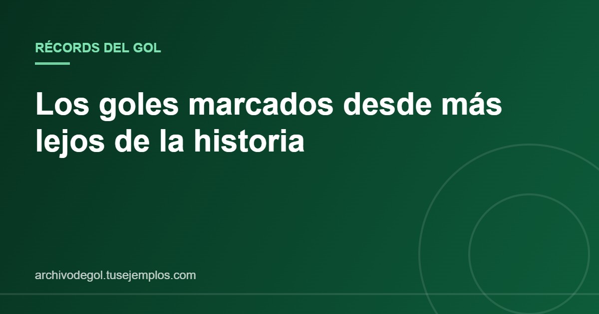 Récords de distancia: los goles marcados desde más lejos de la historia