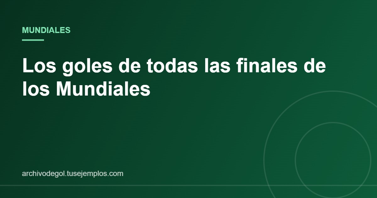 Tabla de los goles marcados en todas las finales de la Copa del Mundo