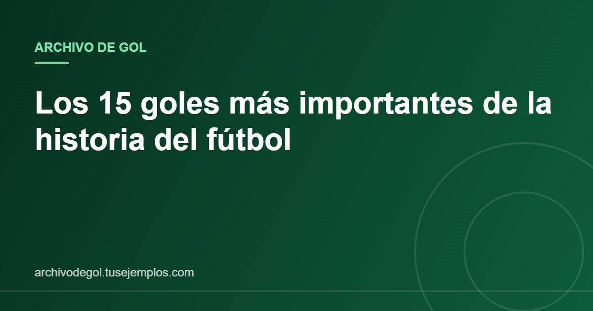 Header image for a Spanish article: 'Los 15 goles más importantes de la historia del fútbol' with green gradient background and 'ARCHIVO DE GOL' label.